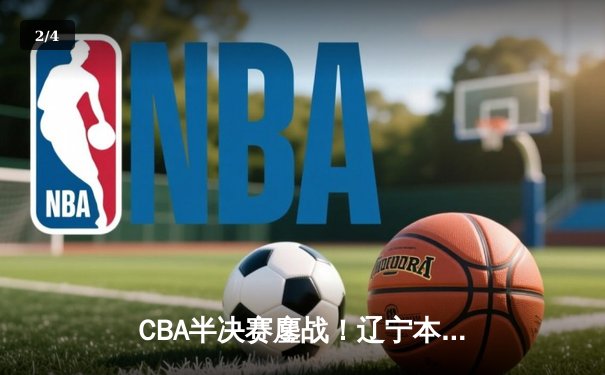 CBA半决赛鏖战！辽宁本钢加时逆转广东宏远，赵继伟砍33分创生涯新高 - 2
