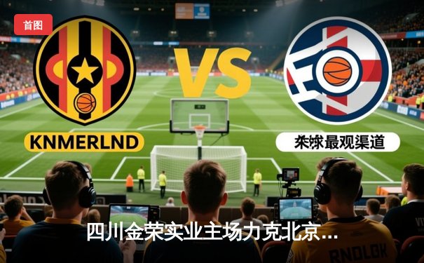 四川金荣实业主场力克北京控股，哈达迪三双助队豪取四连胜