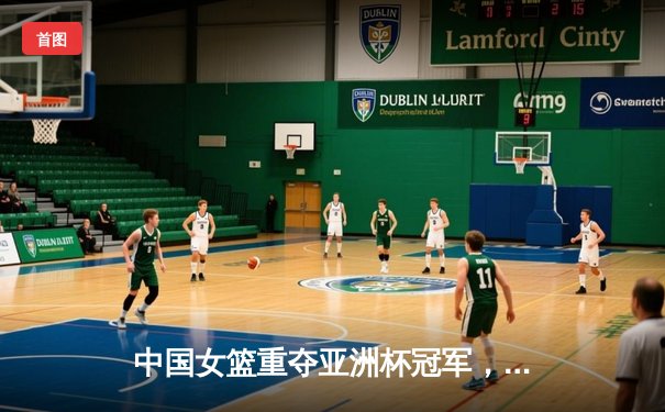 中国女篮重夺亚洲杯冠军，李梦独砍23分闪耀决赛