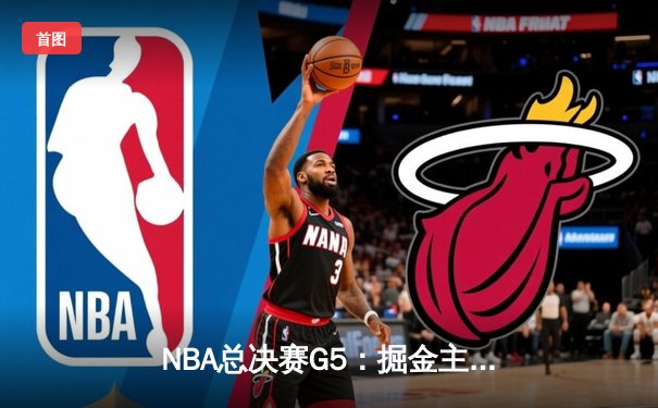 NBA总决赛G5：掘金主场力克热火，约基奇41分三双率队夺赛点