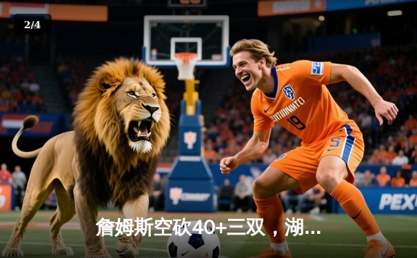 詹姆斯空砍40+三双，湖人加时惜败掘金，系列赛0-3陷绝境 - 2