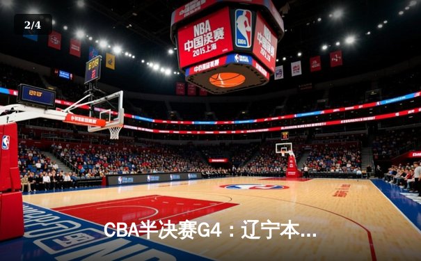 CBA半决赛G4：辽宁本钢加时逆转广东宏远 总比分扳成2-2平 - 2