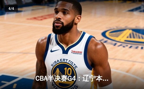 CBA半决赛G4：辽宁本钢加时逆转广东宏远 总比分扳成2-2平 - 4