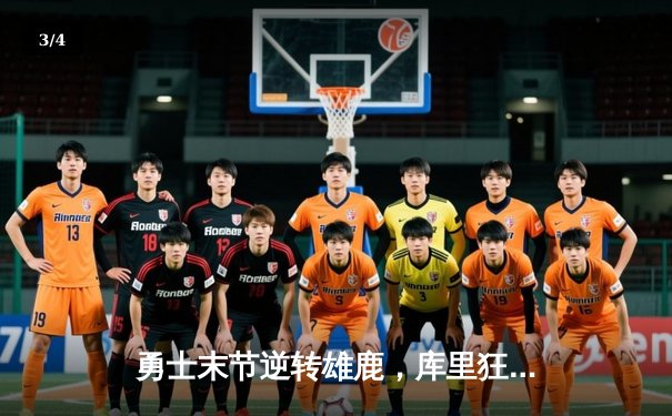 勇士末节逆转雄鹿，库里狂砍35分率队捍卫主场 - 3