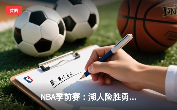 NBA季前赛：湖人险胜勇士，詹姆斯30+8+6闪耀全场，库里空砍41分