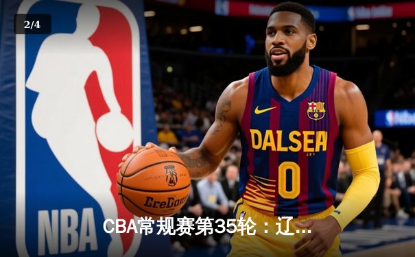 CBA常规赛第35轮：辽宁本钢逆转广东东莞大益 郭艾伦末节爆发砍15分 - 2