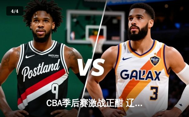 CBA季后赛激战正酣 辽宁本钢加时险胜广东宏远总分2-1领先 - 4