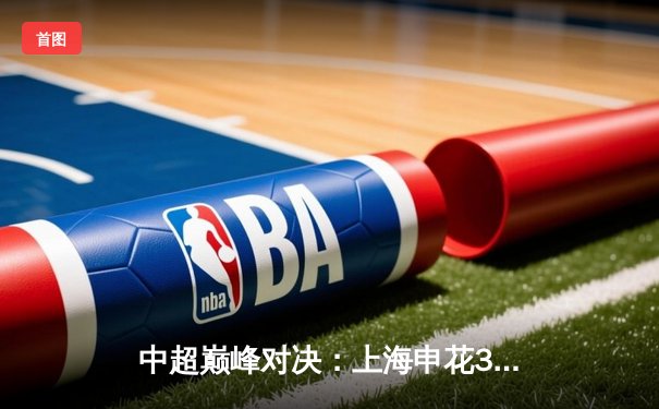 中超巅峰对决：上海申花3-2绝杀北京国安，吴曦90分钟献世界波