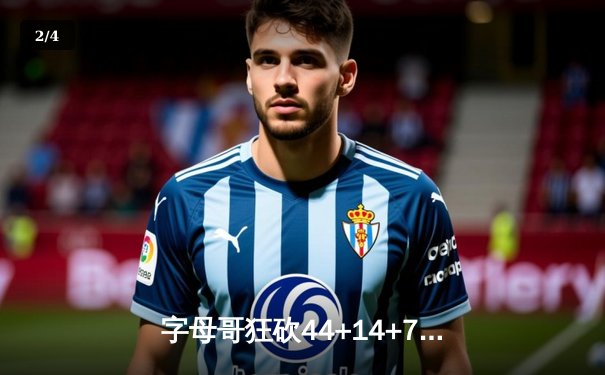 字母哥狂砍44+14+7统治攻防 雄鹿加时险胜篮网锁定季后赛席位 - 2