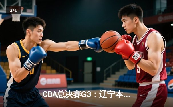 CBA总决赛G3：辽宁本钢加时险胜新疆广汇，总比分3-0夺赛点 - 2