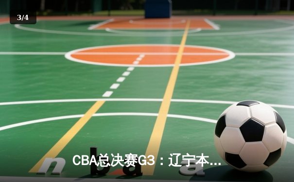 CBA总决赛G3：辽宁本钢加时险胜新疆广汇，总比分3-0夺赛点 - 3