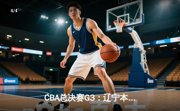 CBA总决赛G3：辽宁本钢加时险胜新疆广汇，总比分3-0夺赛点 - 4