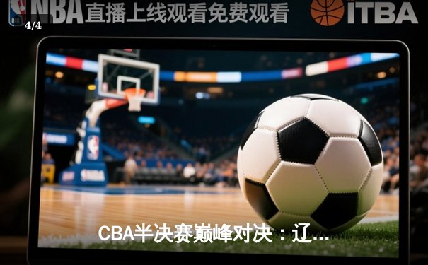 CBA半决赛巅峰对决：辽宁本钢加时险胜广东宏远，赵继伟33分导演逆转好戏 - 4