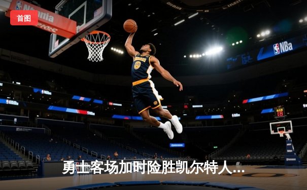 勇士客场加时险胜凯尔特人，库里关键三分锁定胜局