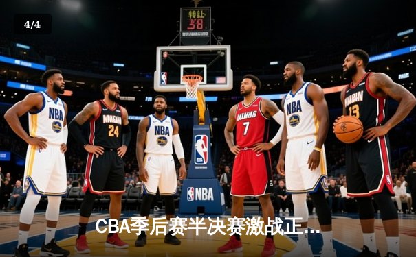 CBA季后赛半决赛激战正酣 辽宁本钢加时险胜广东东莞大益总分2-1领先 - 4