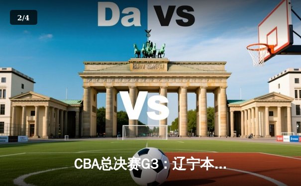 CBA总决赛G3：辽宁本钢加时险胜新疆伊力特，总比分3-0夺赛点 - 2