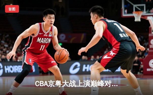 CBA京粤大战上演巅峰对决，广东东莞大益加时险胜北京首钢