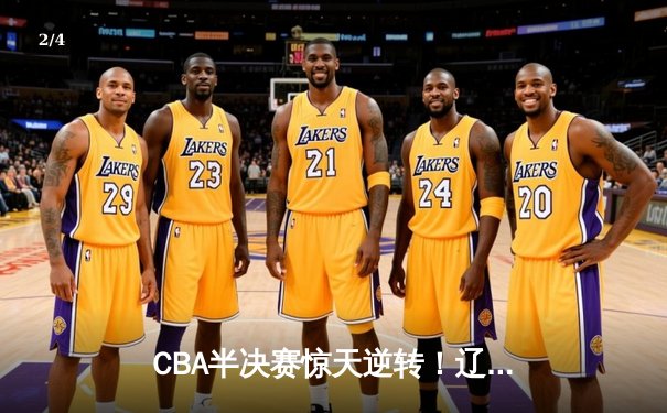 CBA半决赛惊天逆转！辽宁本钢加时险胜广东宏远，赵继伟砍下33分创生涯新高 - 2