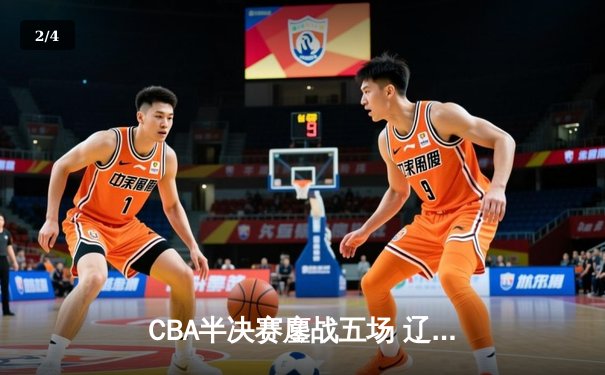 CBA半决赛鏖战五场 辽宁男篮险胜广东晋级总决赛 - 2