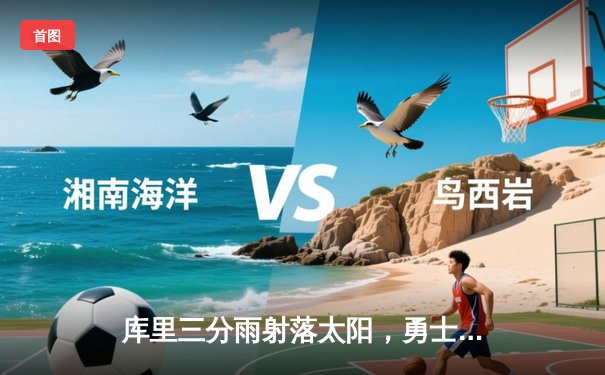 库里三分雨射落太阳，勇士主场加时险胜延续连胜